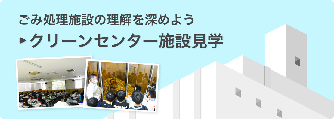 ごみ処理施設の理解を深めよう「クリーンセンター施設見学」のページへ