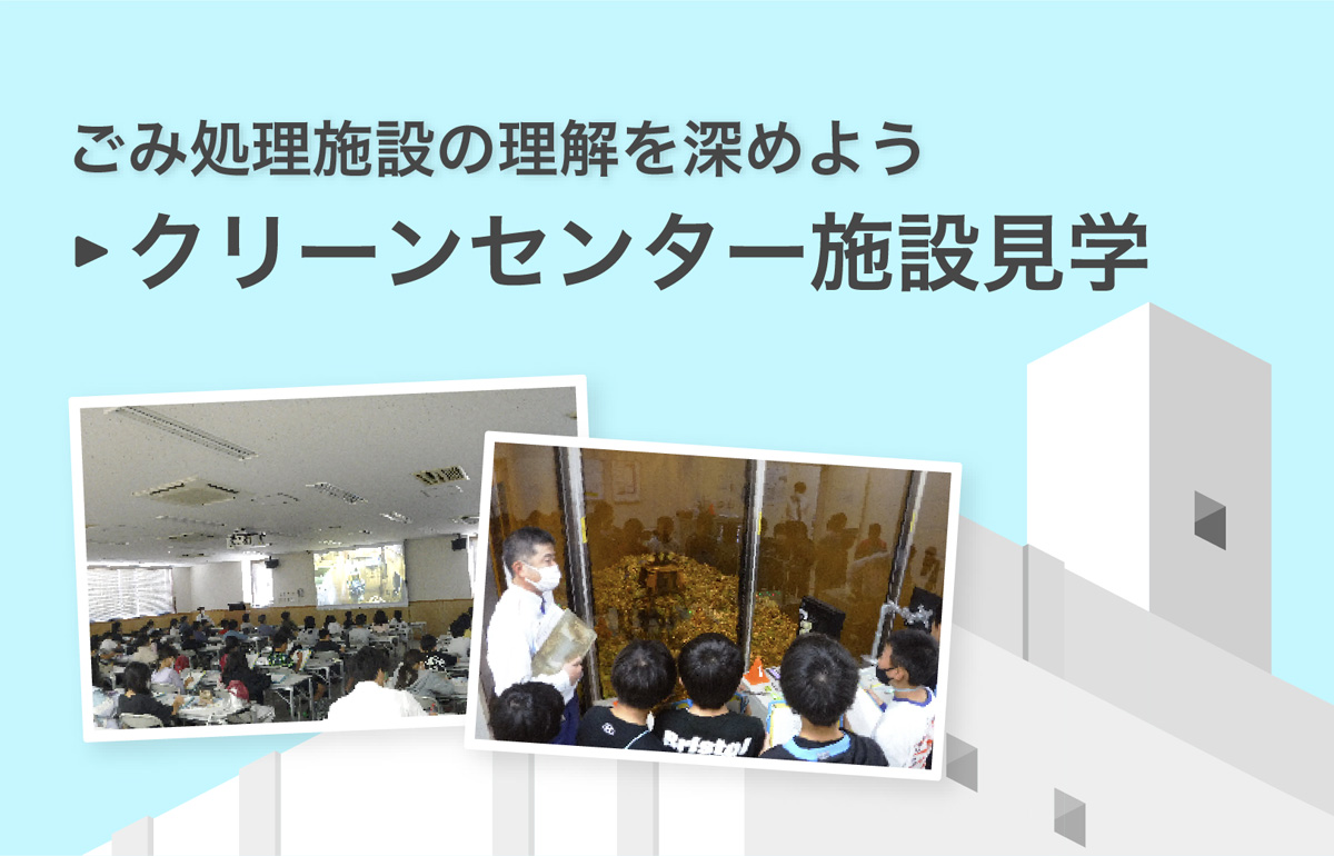 ごみ処理施設の理解を深めよう「クリーンセンター施設見学」のページへ