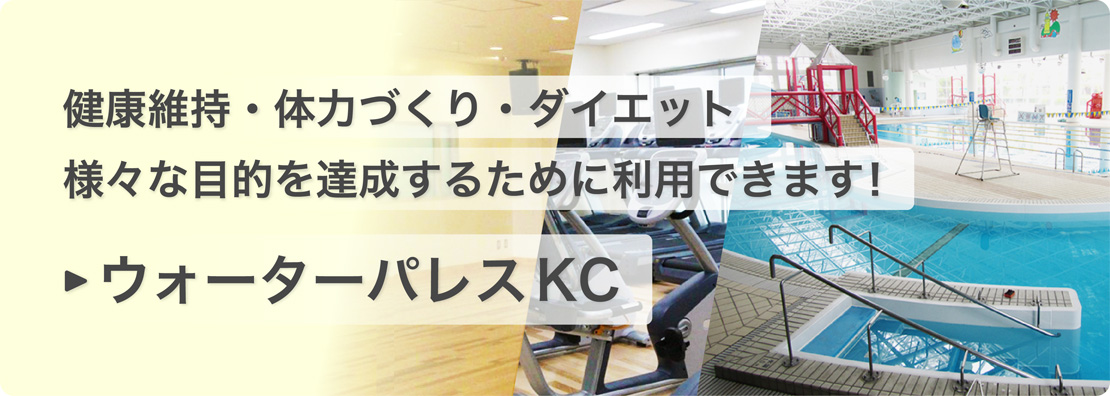 健康維持・体力づくり・ダイエット 様々な目的を達成するために利用できます「ウォーターパレスKC」のページへ