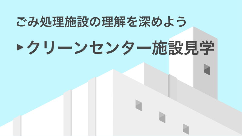 ごみ処理施設の理解を深めよう クリーンセンター施設見学